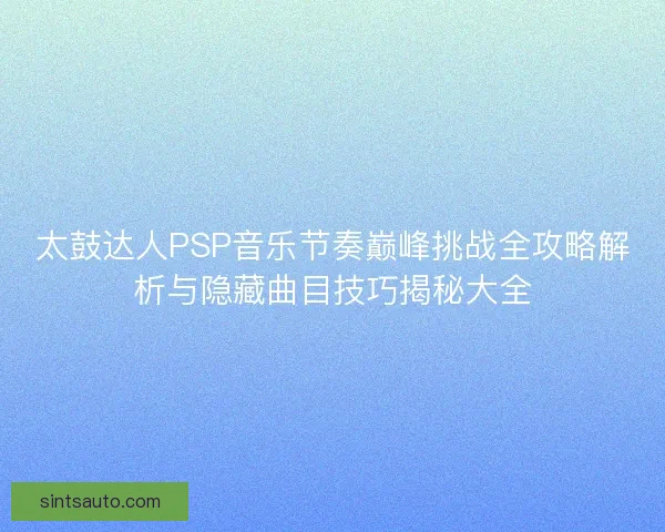 太鼓达人PSP音乐节奏巅峰挑战全攻略解析与隐藏曲目技巧揭秘大全