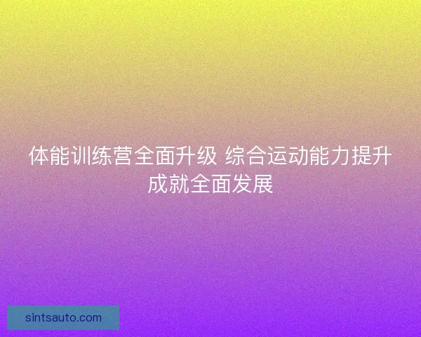 体能训练营全面升级 综合运动能力提升成就全面发展