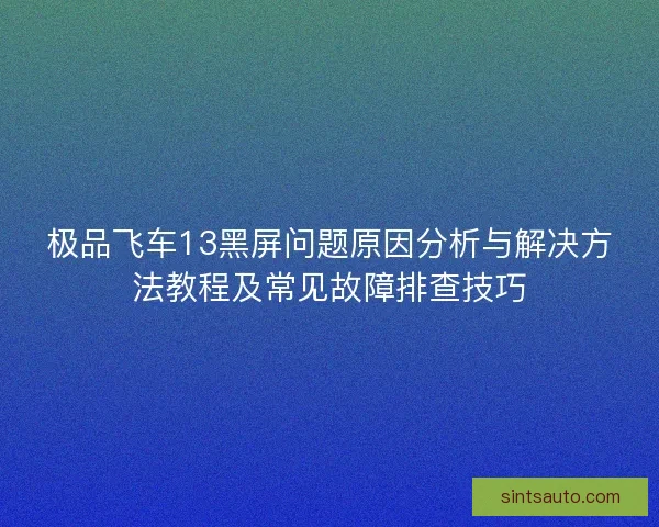 极品飞车13黑屏问题原因分析与解决方法教程及常见故障排查技巧