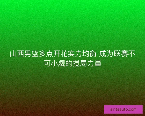 山西男篮多点开花实力均衡 成为联赛不可小觑的搅局力量