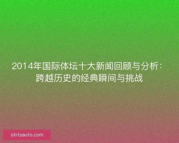 2014年国际体坛十大新闻回顾与分析：跨越历史的经典瞬间与挑战